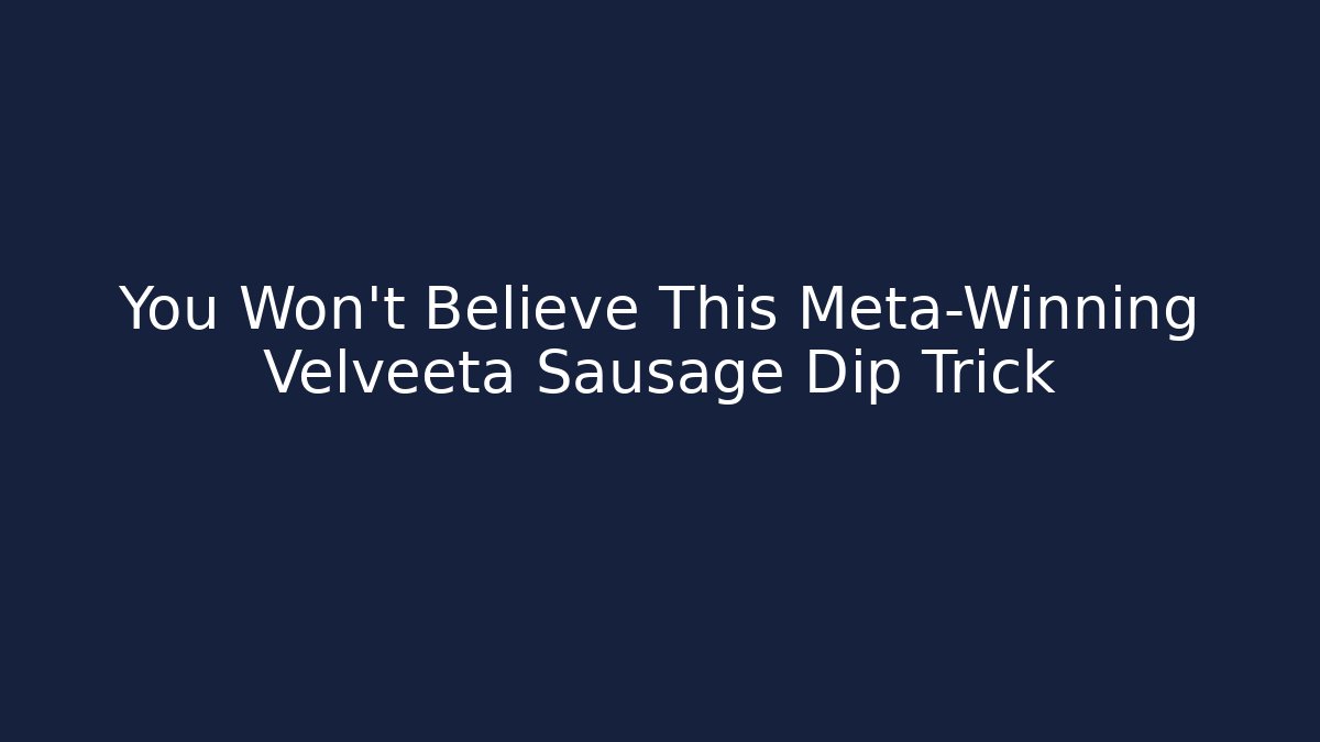 You Won’t Believe This Meta-Winning Velveeta Sausage Dip Trick
