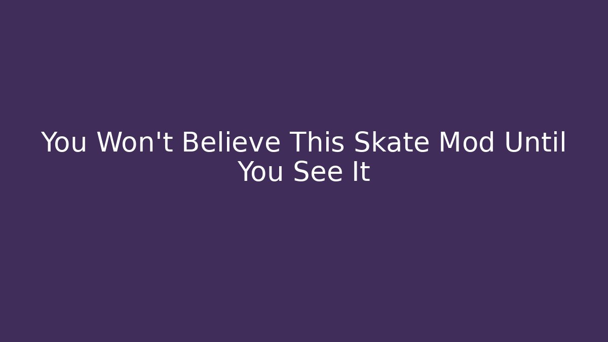 You Won’t Believe This Skate Mod Until You See It