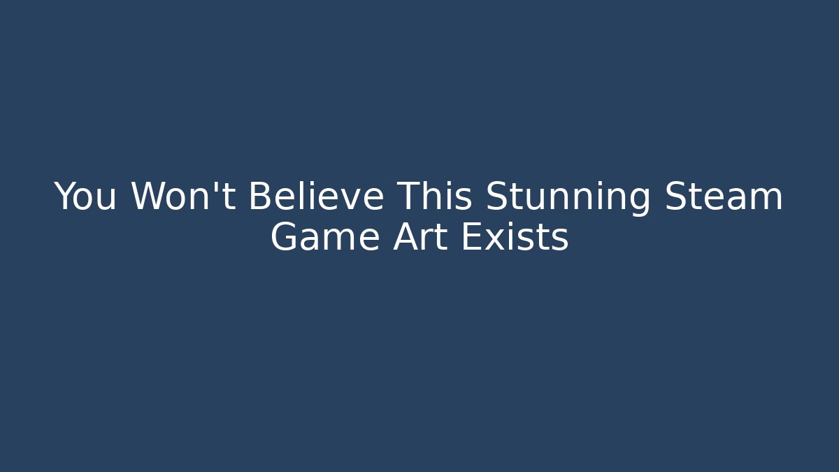 You Won’t Believe This Stunning Steam Game Art Exists