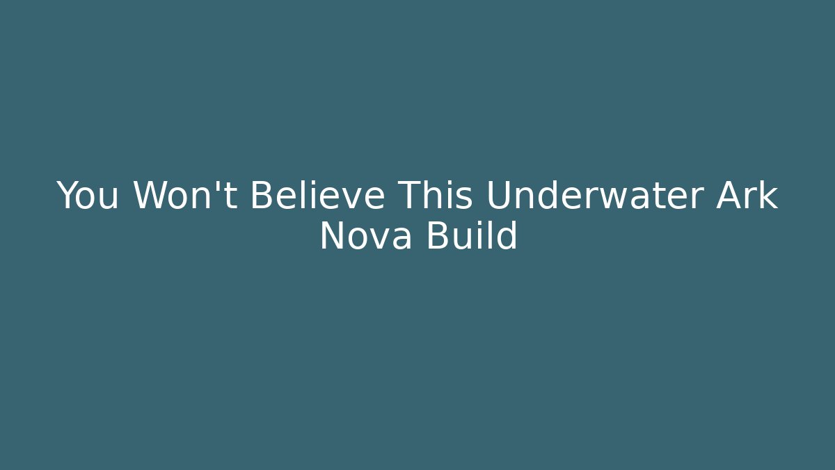 You Won’t Believe This Underwater Ark Nova Build