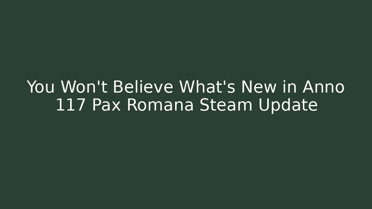 You Won’t Believe What’s New in Anno 117 Pax Romana Steam Update