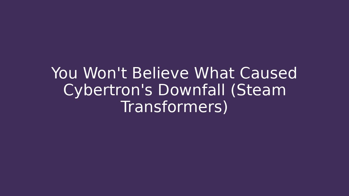 You Won’t Believe What Caused Cybertron’s Downfall (Steam Transformers) - Critter Realm