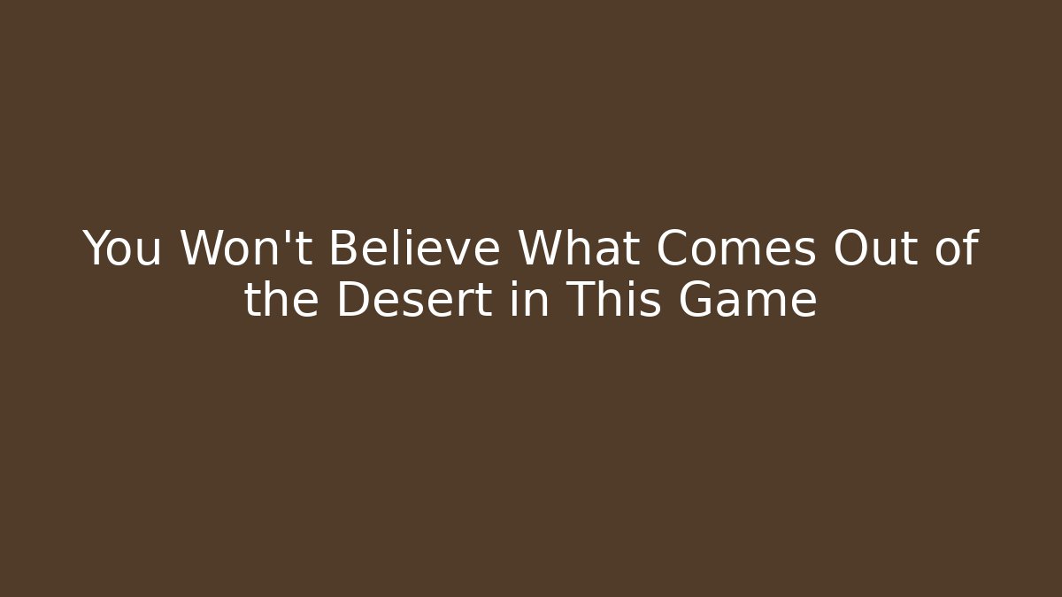 You Won’t Believe What Comes Out of the Desert in This Game
