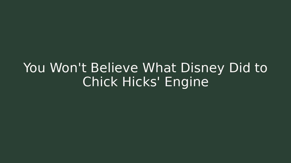 You Won’t Believe What Disney Did to Chick Hicks’ Engine