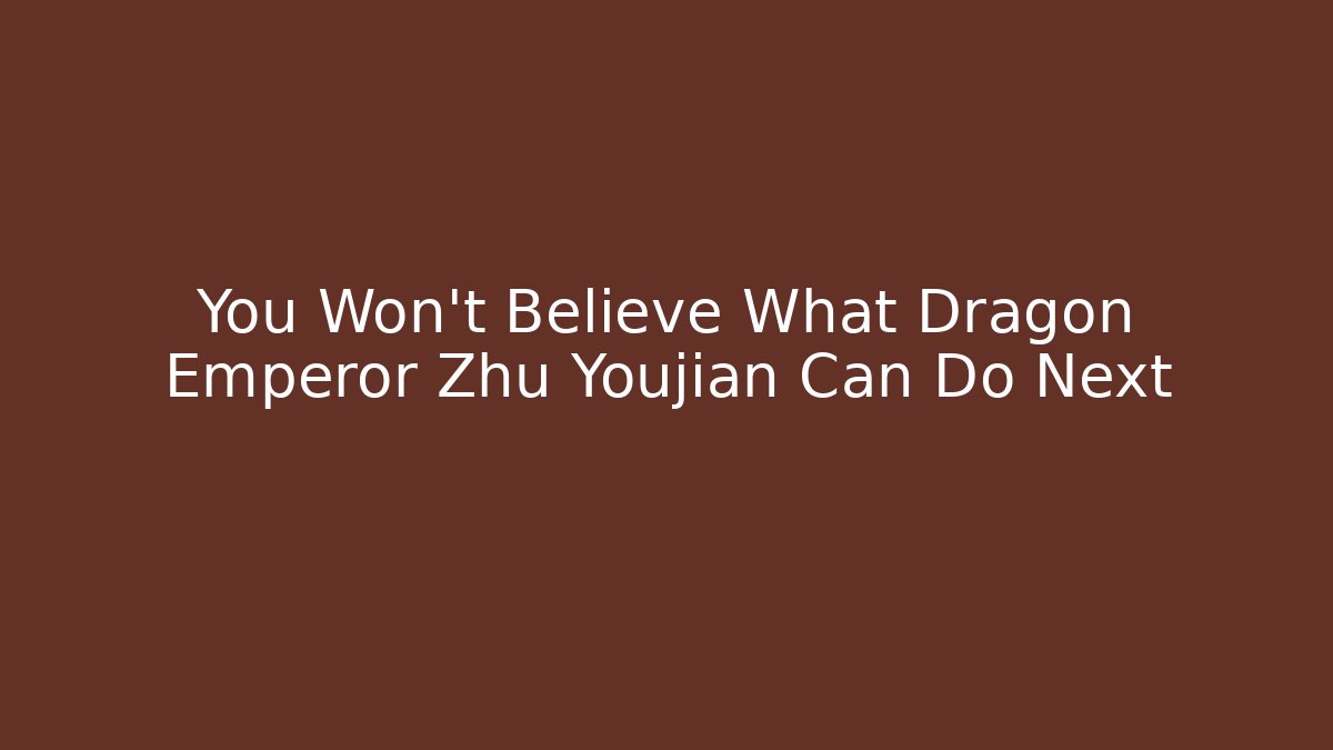 You Won’t Believe What Dragon Emperor Zhu Youjian Can Do Next