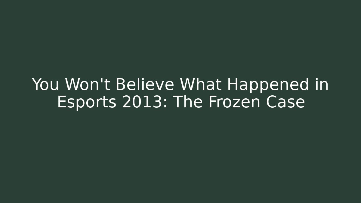 You Won’t Believe What Happened in Esports 2013: The Frozen Case