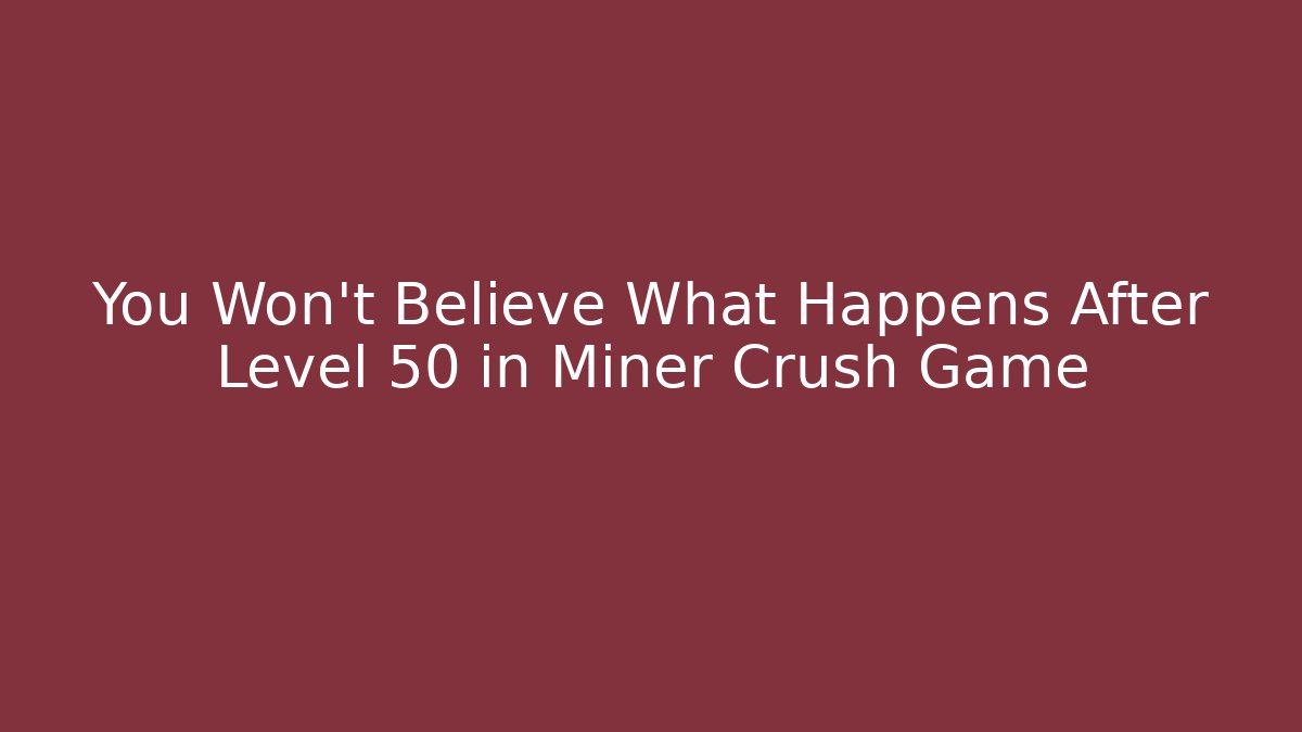 You Won’t Believe What Happens After Level 50 in Miner Crush Game