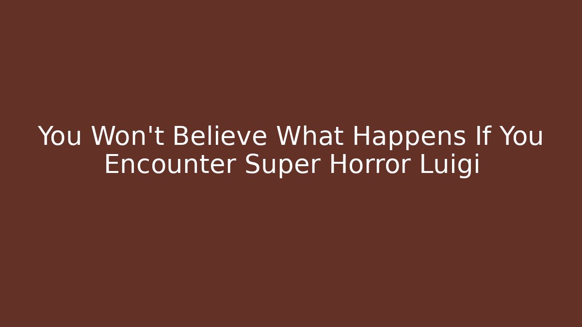 You Won’t Believe What Happens If You Encounter Super Horror Luigi