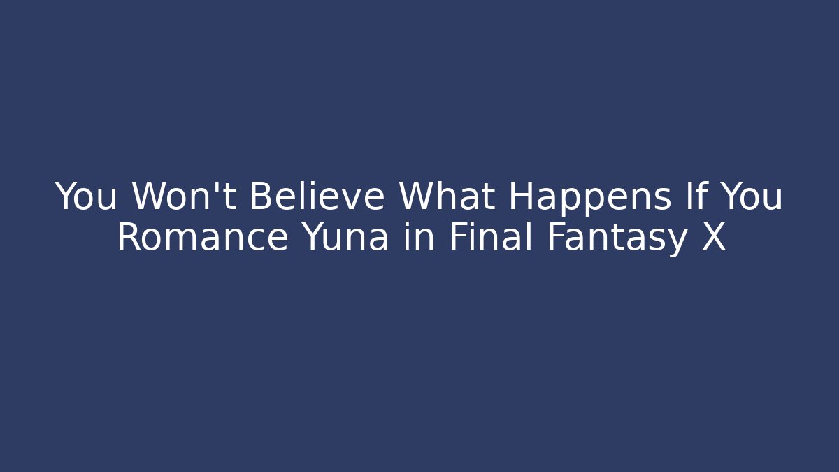 You Won’t Believe What Happens If You Romance Yuna in Final Fantasy X