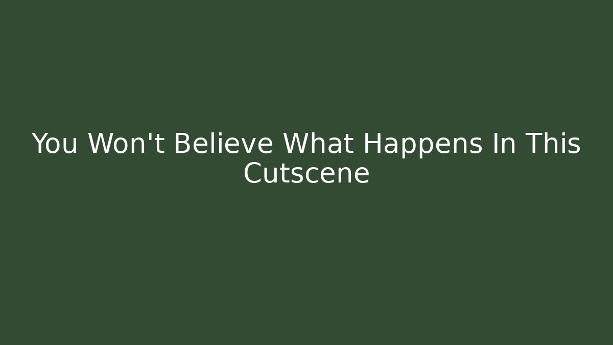 You Won’t Believe What Happens In This Cutscene
