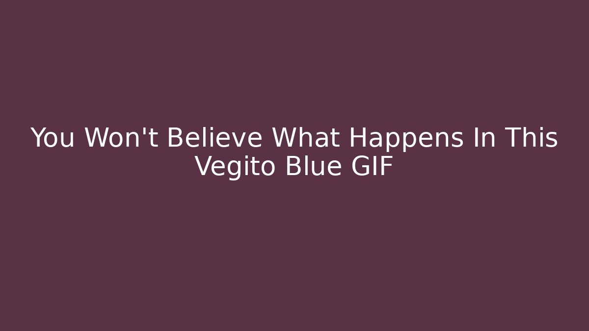 You Won’t Believe What Happens In This Vegito Blue GIF