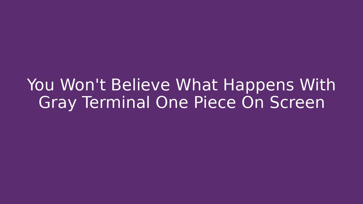 You Won’t Believe What Happens With Gray Terminal One Piece On Screen - Critter Realm