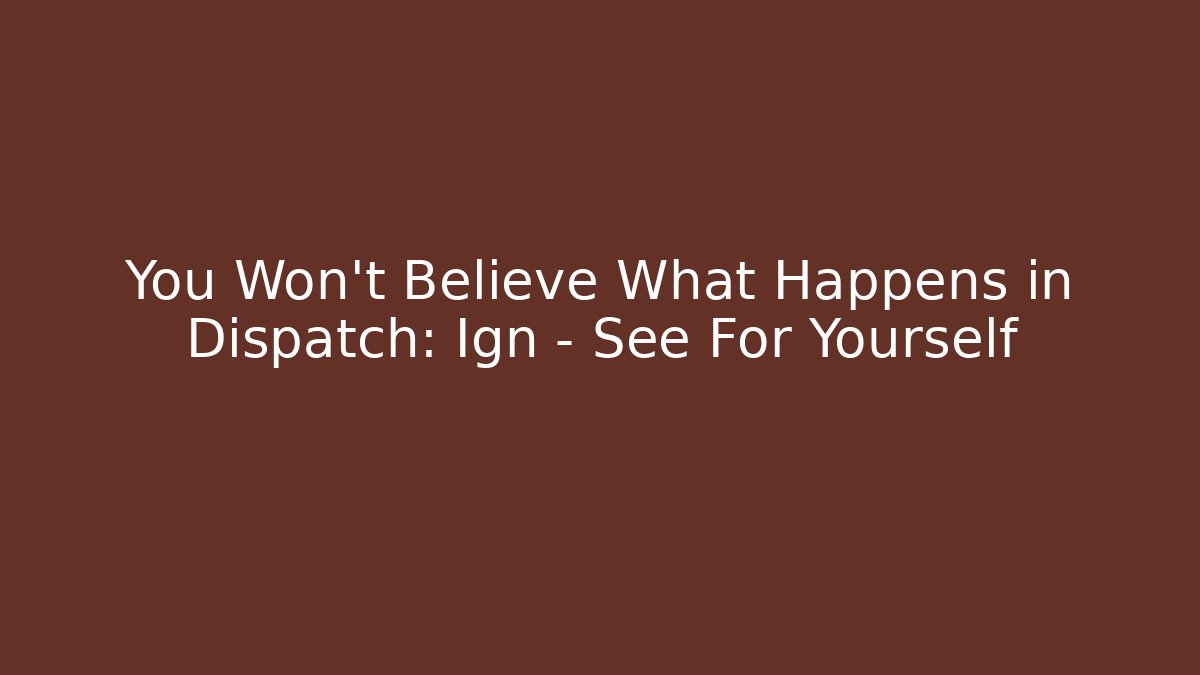 You Won’t Believe What Happens in Dispatch: Ign – See For Yourself