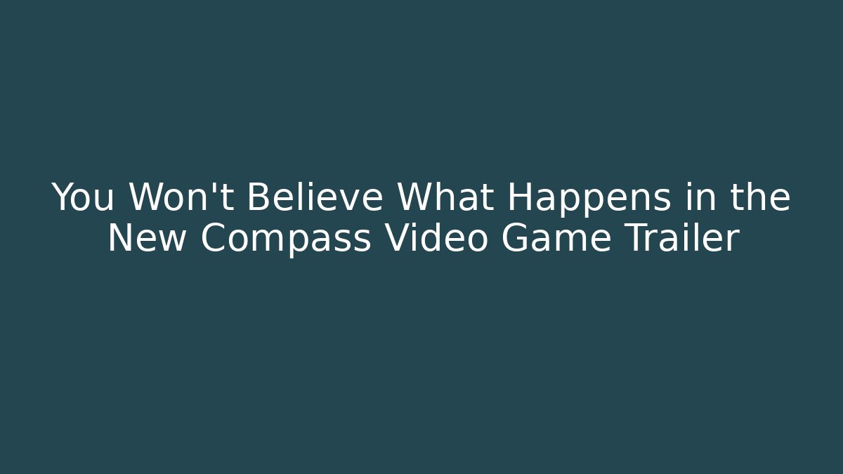 You Won’t Believe What Happens in the New Compass Video Game Trailer