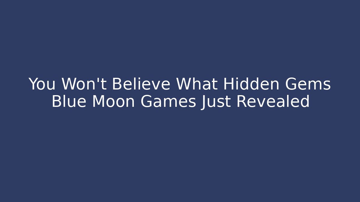 You Won’t Believe What Hidden Gems Blue Moon Games Just Revealed