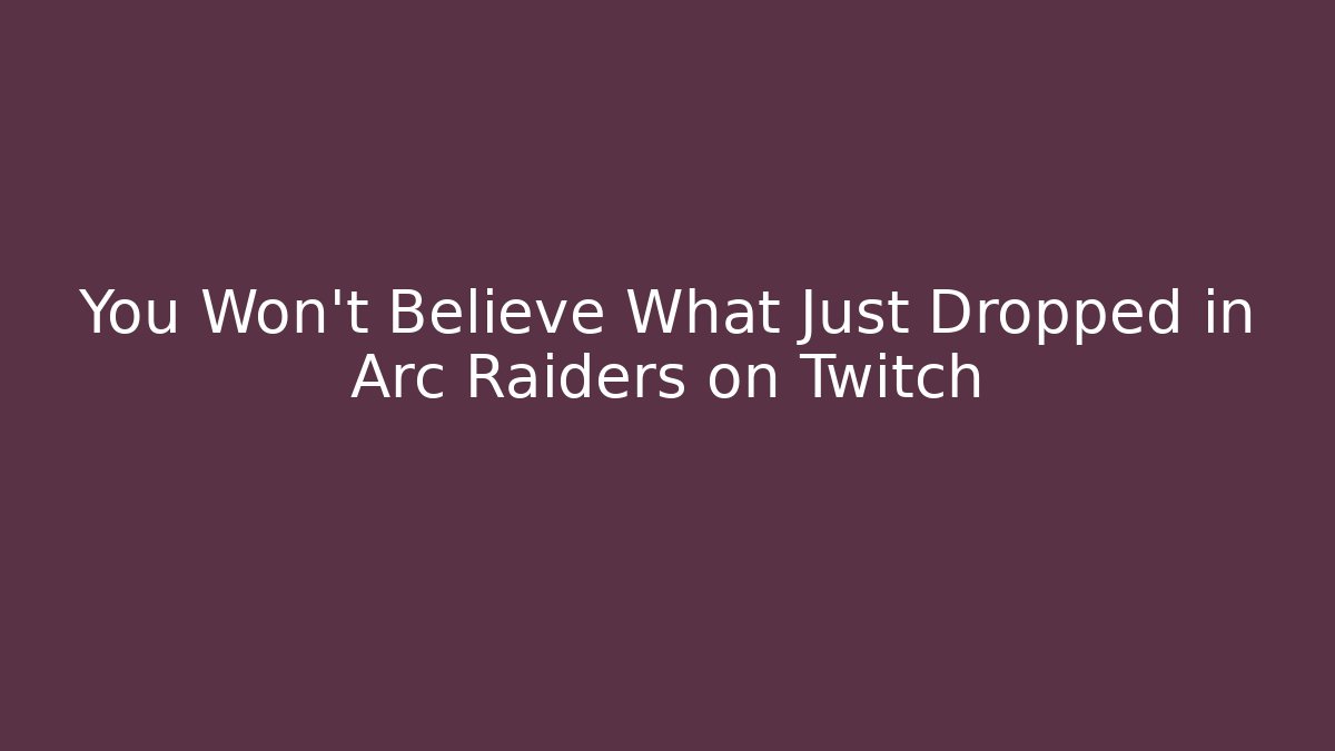 You Won’t Believe What Just Dropped in Arc Raiders on Twitch