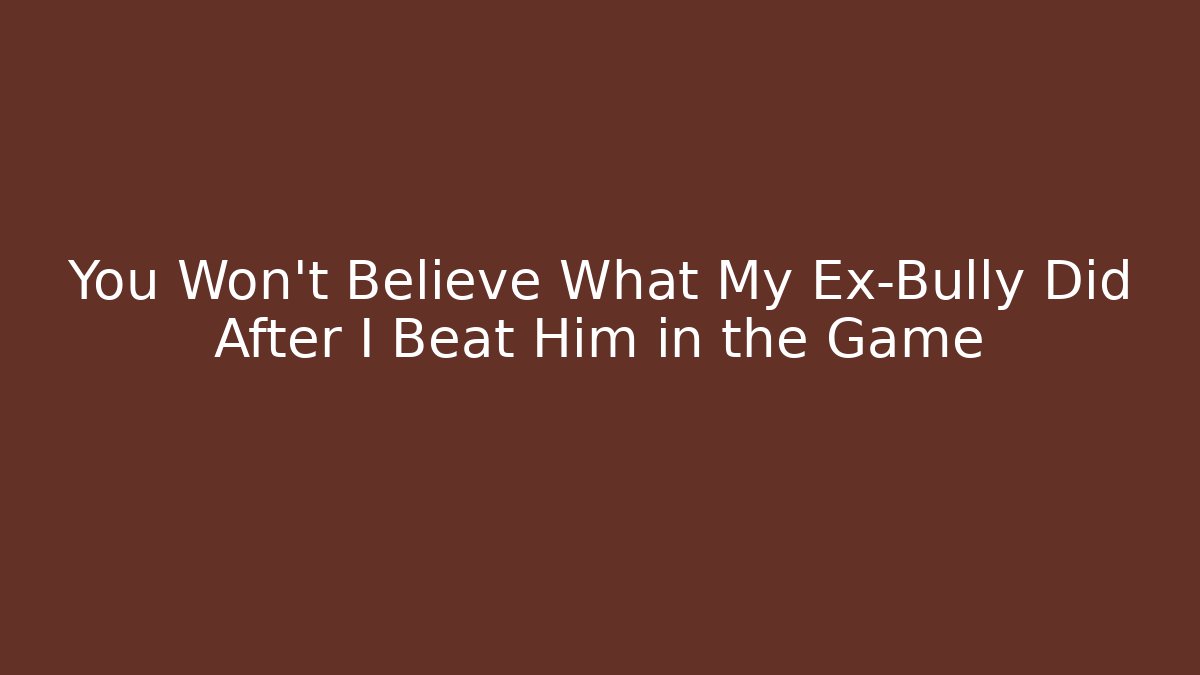 You Won’t Believe What My Ex-Bully Did After I Beat Him in the Game