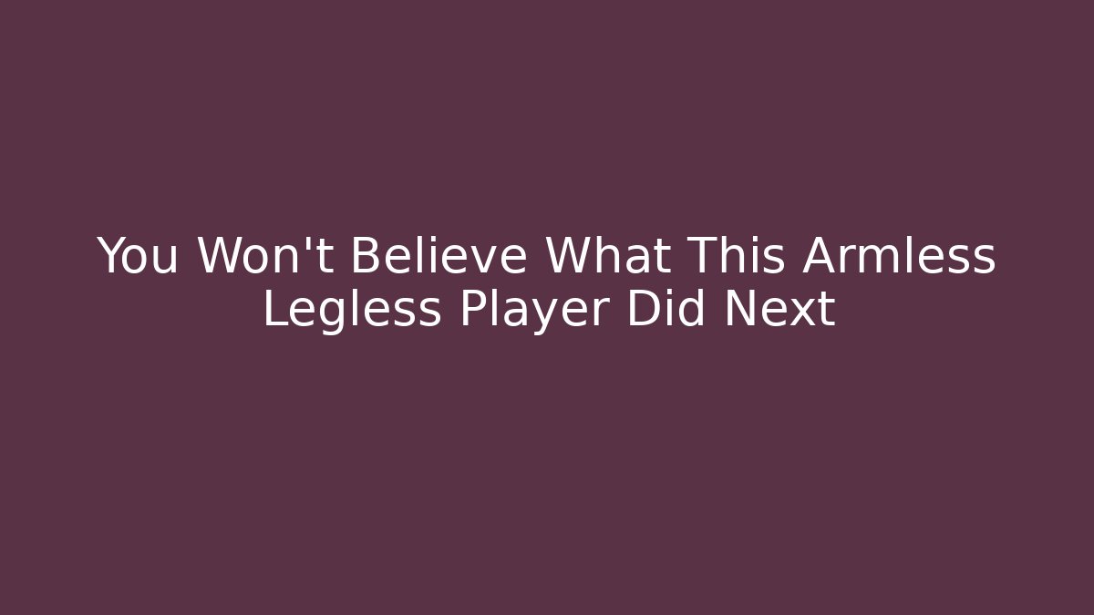 You Won’t Believe What This Armless Legless Player Did Next