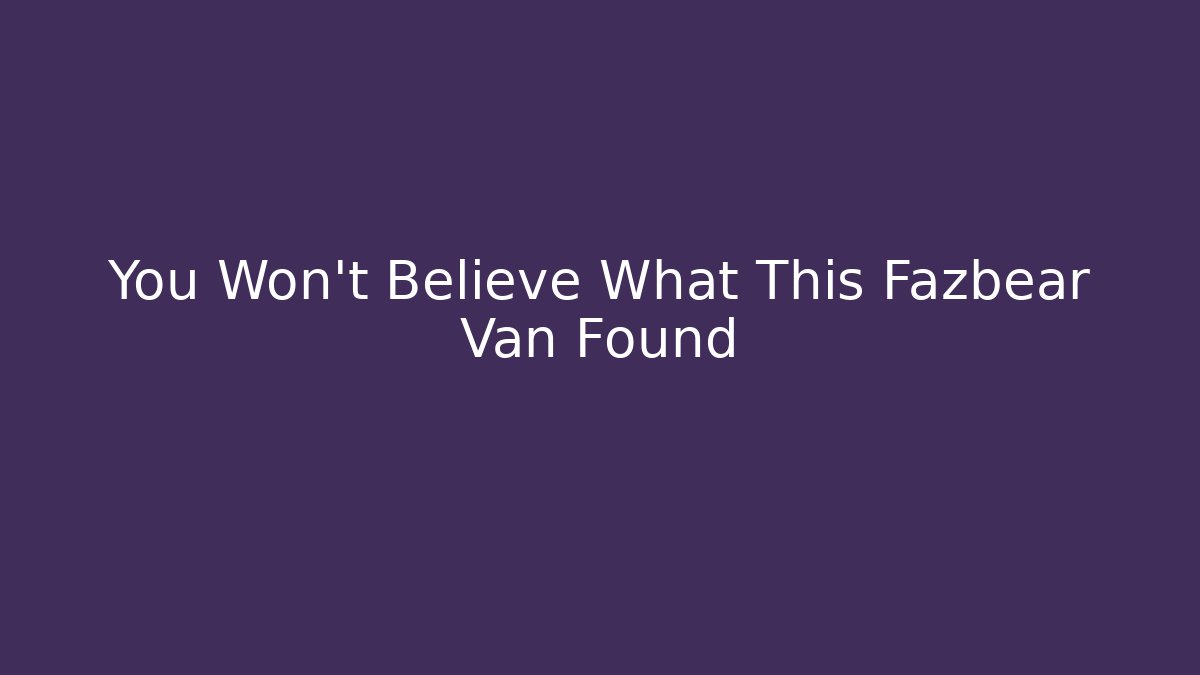 You Won’t Believe What This Fazbear Van Found