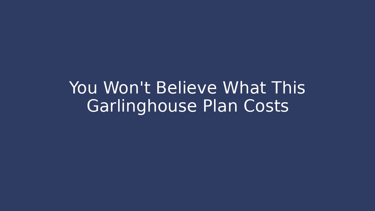 You Won’t Believe What This Garlinghouse Plan Costs