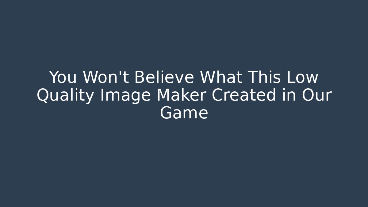 You Won’t Believe What This Low Quality Image Maker Created in Our Game