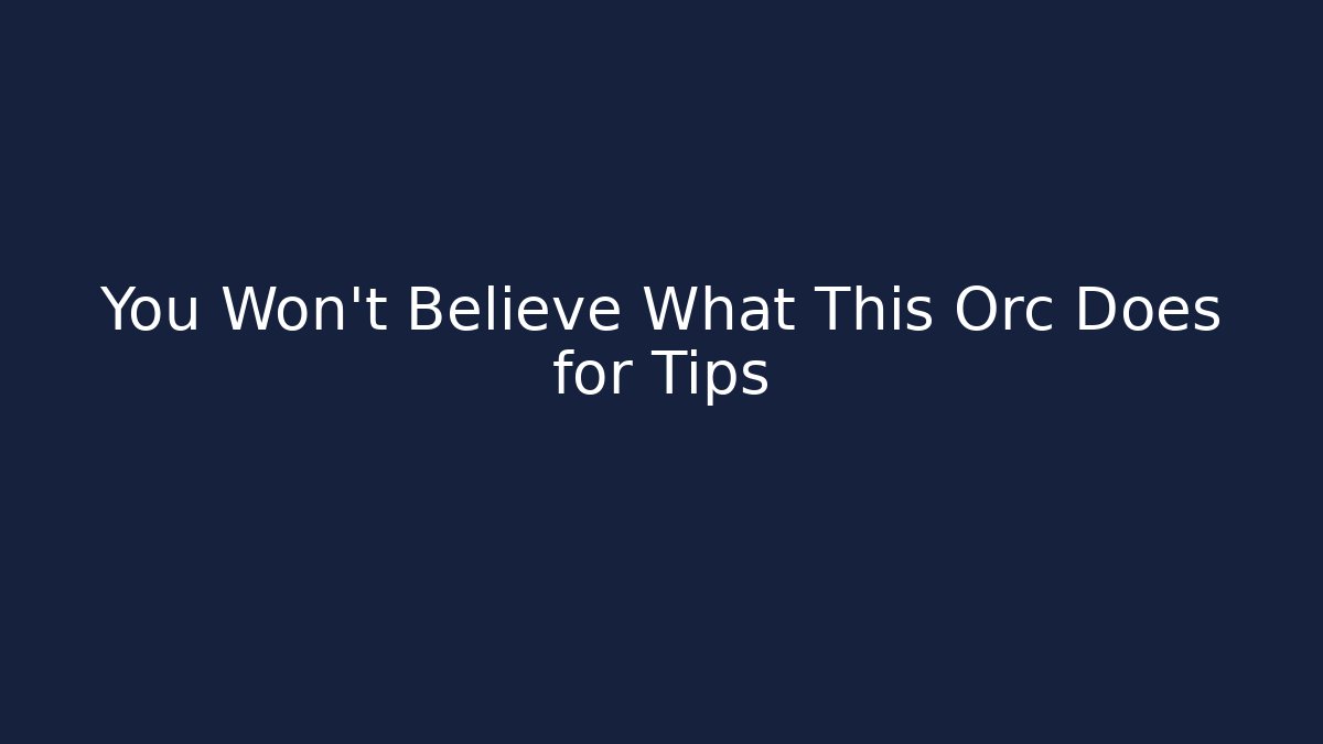 You Won’t Believe What This Orc Does for Tips