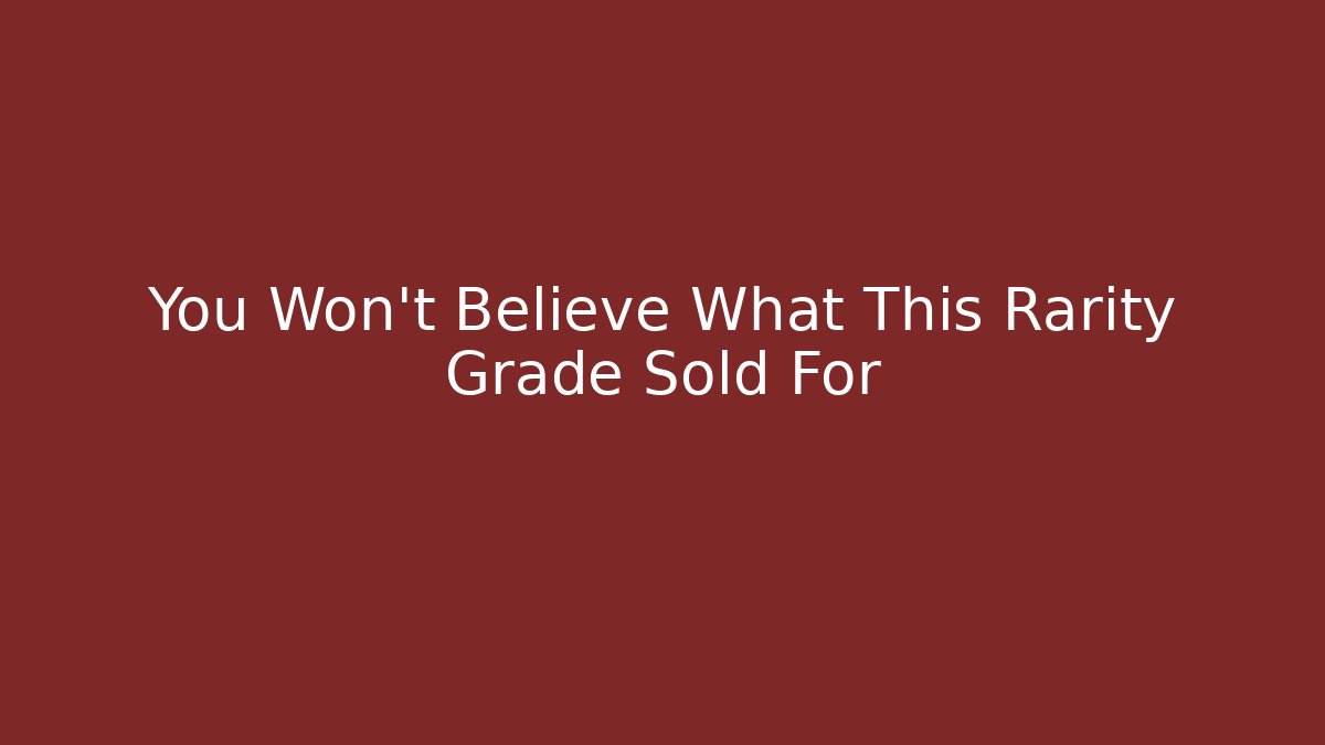 You Won’t Believe What This Rarity Grade Sold For