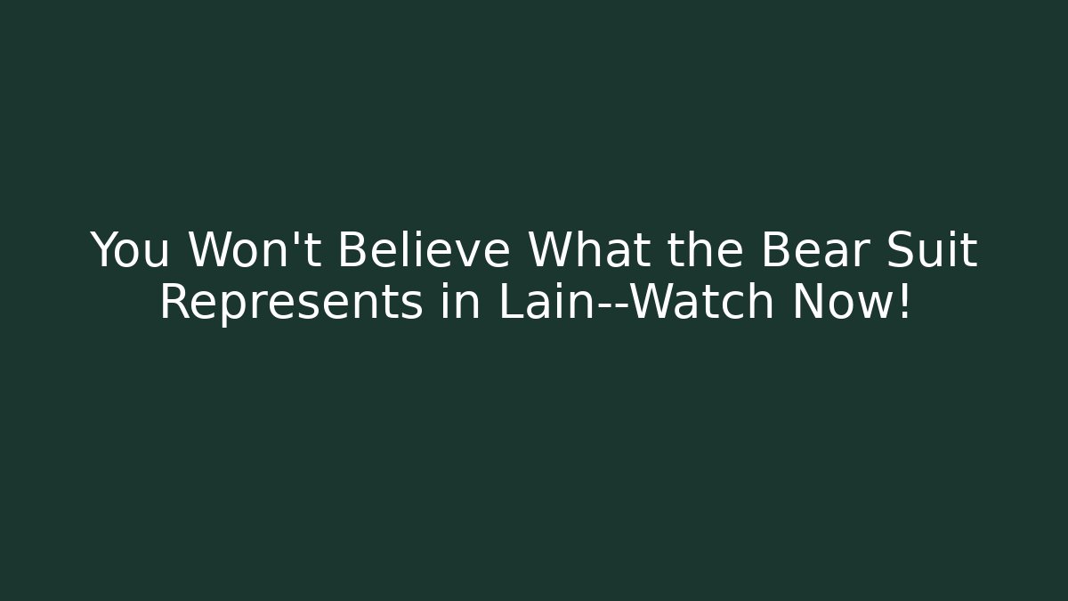 You Won’t Believe What the Bear Suit Represents in Lain—Watch Now!
