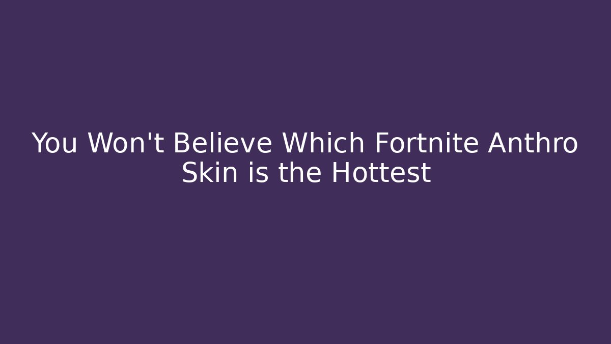 You Won’t Believe Which Fortnite Anthro Skin is the Hottest