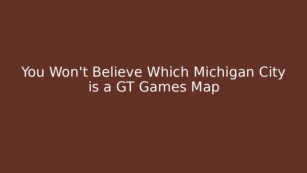 You Won’t Believe Which Michigan City is a GT Games Map