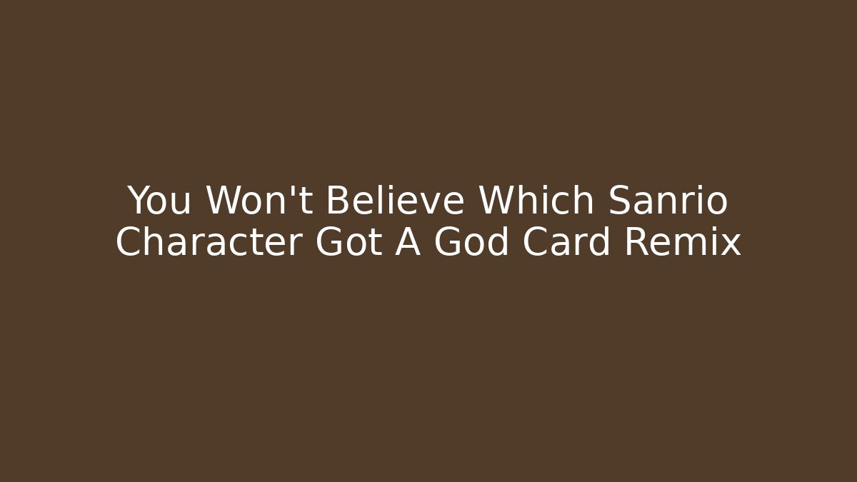 You Won’t Believe Which Sanrio Character Got A God Card Remix