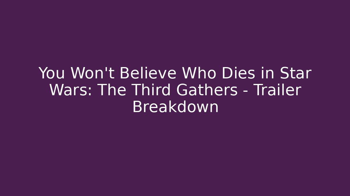 You Won’t Believe Who Dies in Star Wars: The Third Gathers – Trailer Breakdown