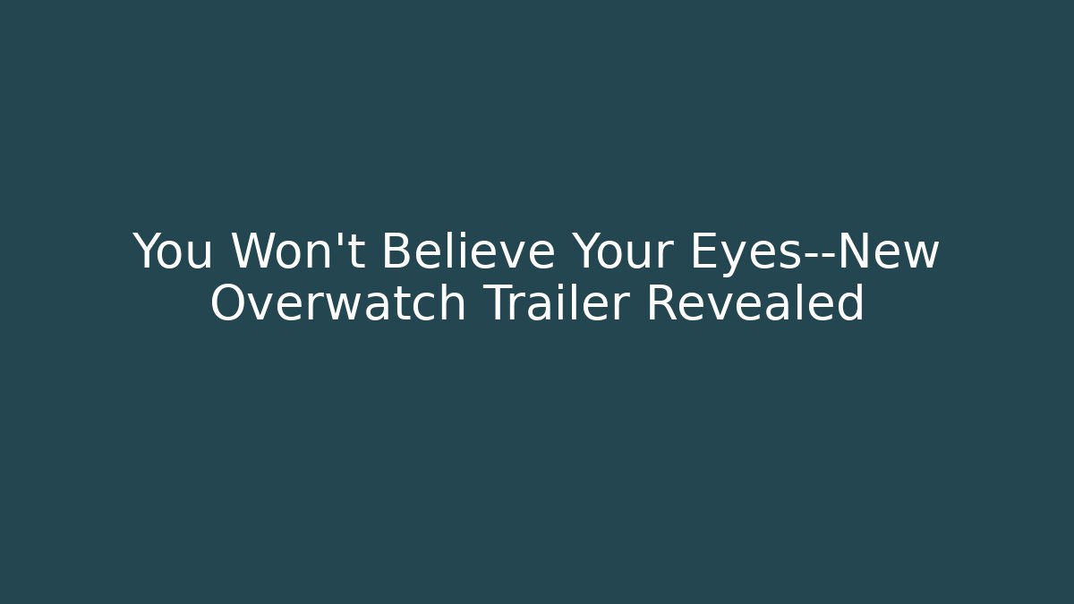 You Won’t Believe Your Eyes—New Overwatch Trailer Revealed