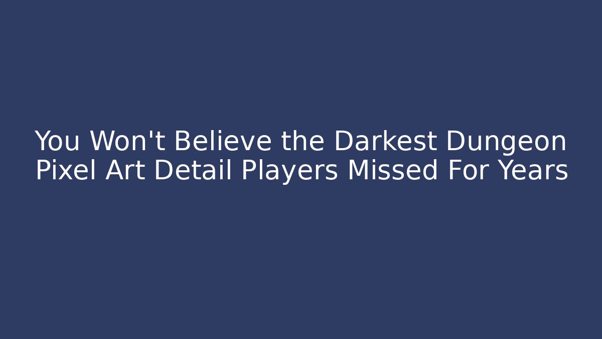 You Won’t Believe the Darkest Dungeon Pixel Art Detail Players Missed For Years