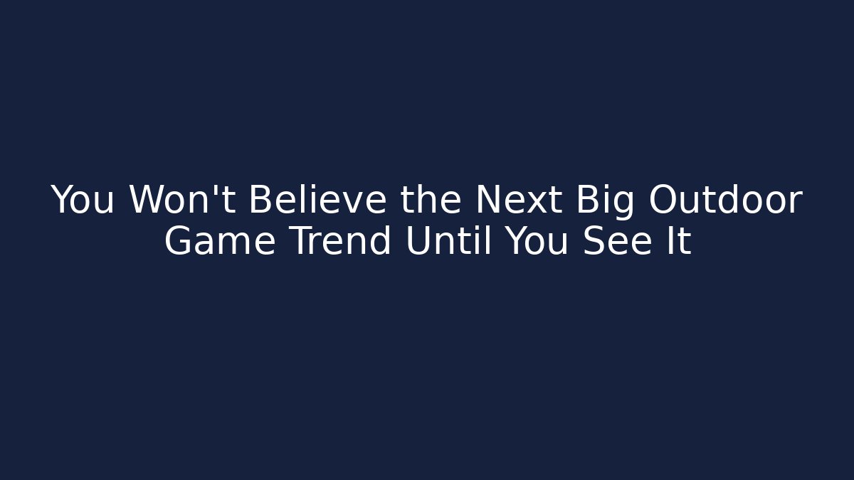 You Won’t Believe the Next Big Outdoor Game Trend Until You See It