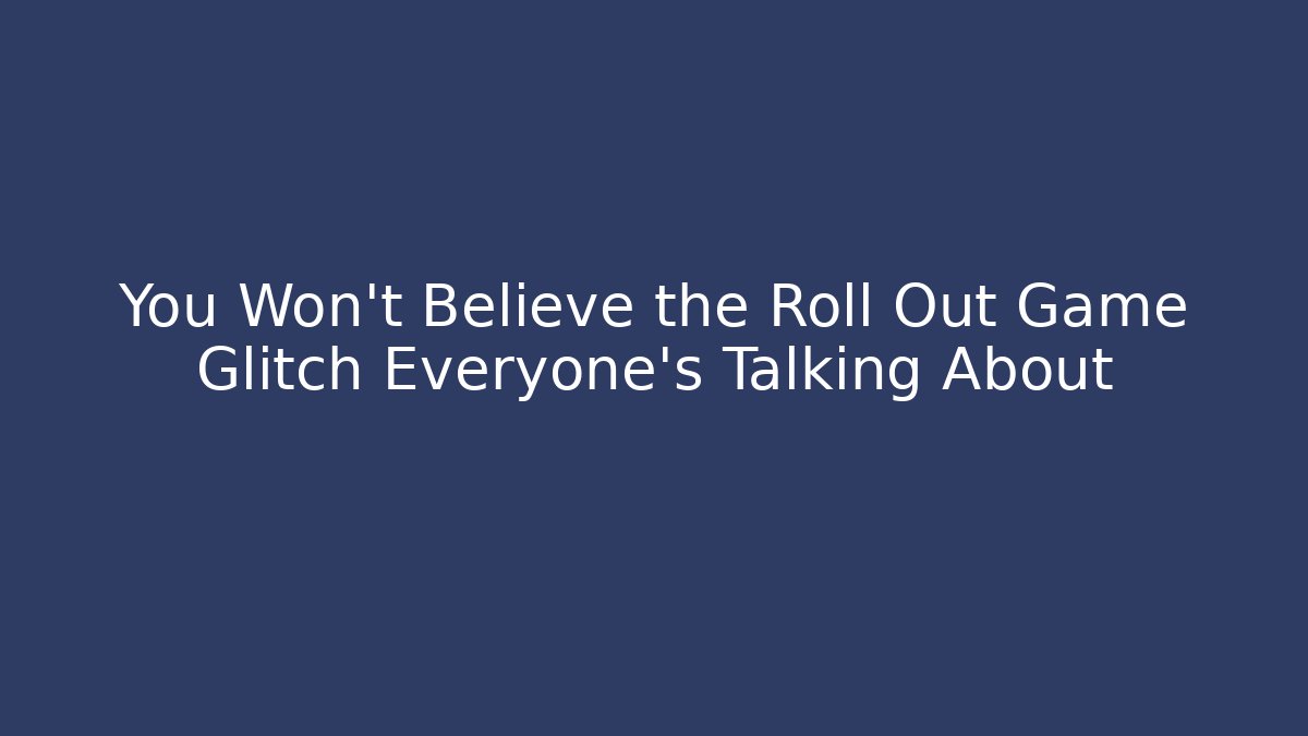 You Won’t Believe the Roll Out Game Glitch Everyone’s Talking About