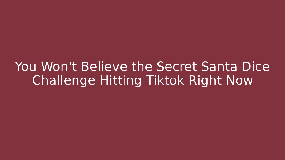 You Won’t Believe the Secret Santa Dice Challenge Hitting Tiktok Right Now