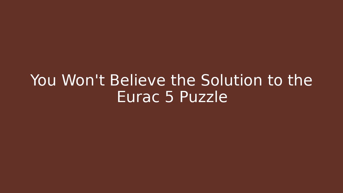 You Won’t Believe the Solution to the Eurac 5 Puzzle