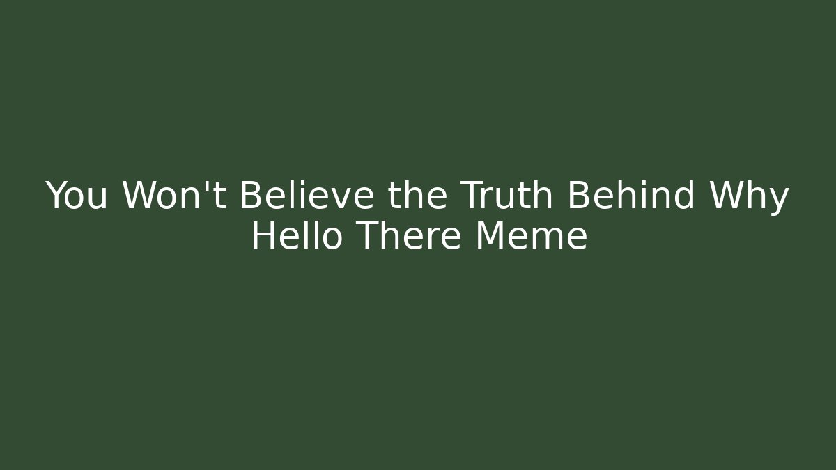 You Won’t Believe the Truth Behind Why Hello There Meme