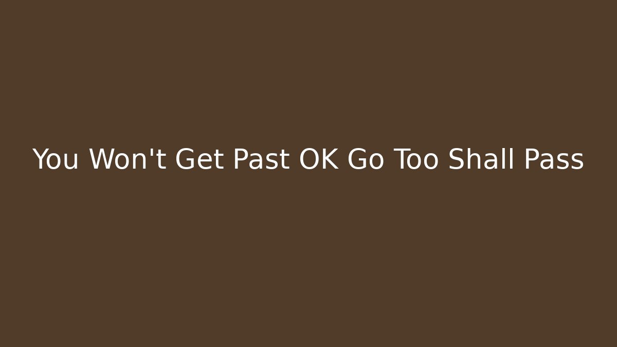 You Won’t Get Past OK Go Too Shall Pass