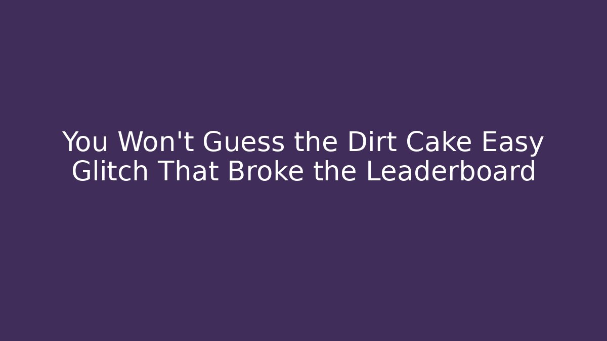 You Won’t Guess the Dirt Cake Easy Glitch That Broke the Leaderboard