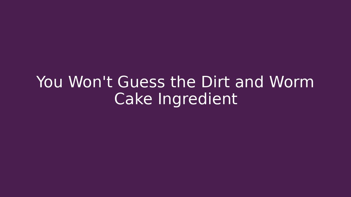 You Won’t Guess the Dirt and Worm Cake Ingredient