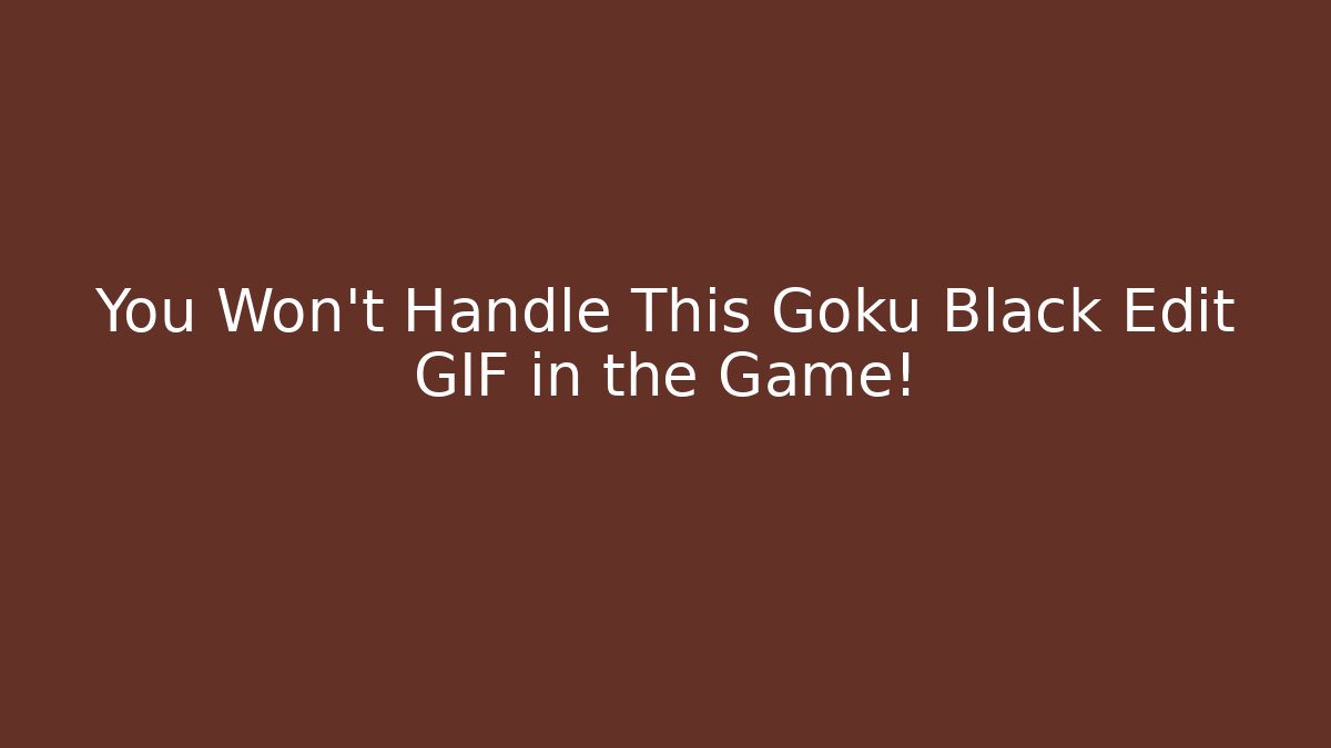 You Won’t Handle This Goku Black Edit GIF in the Game!