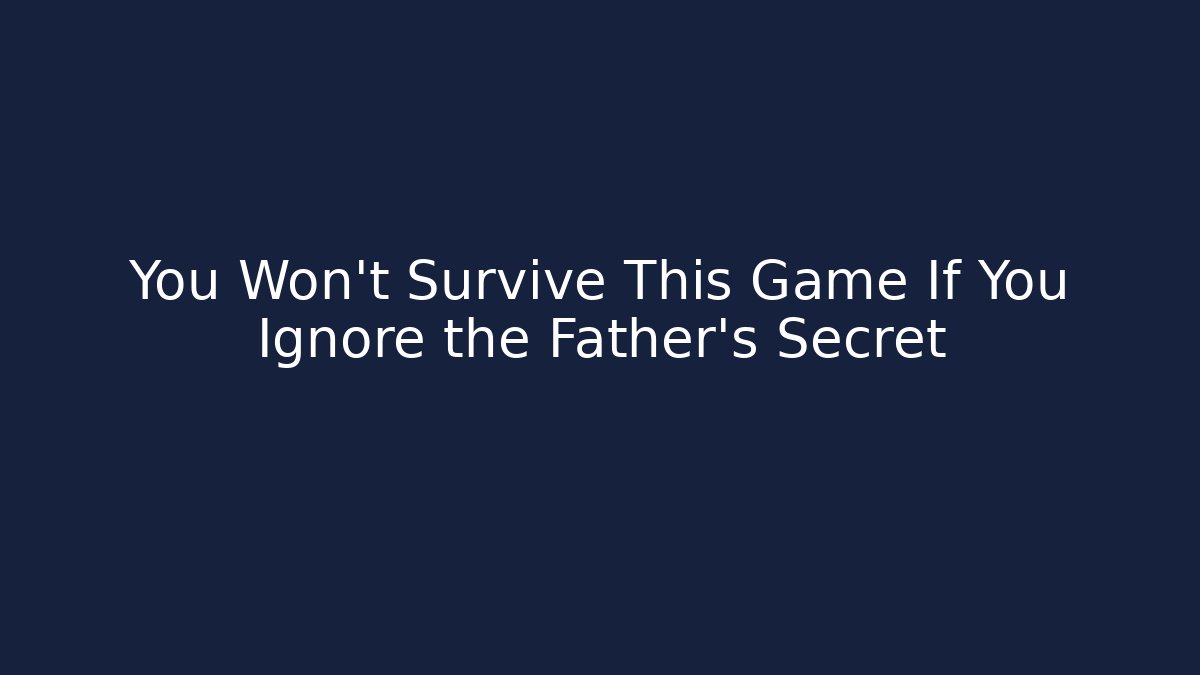 You Won’t Survive This Game If You Ignore the Father’s Secret