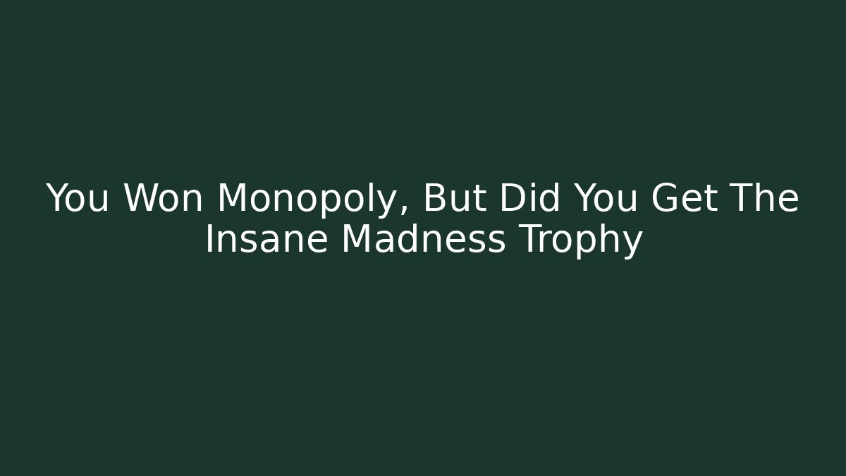 You Won Monopoly, But Did You Get The Insane Madness Trophy