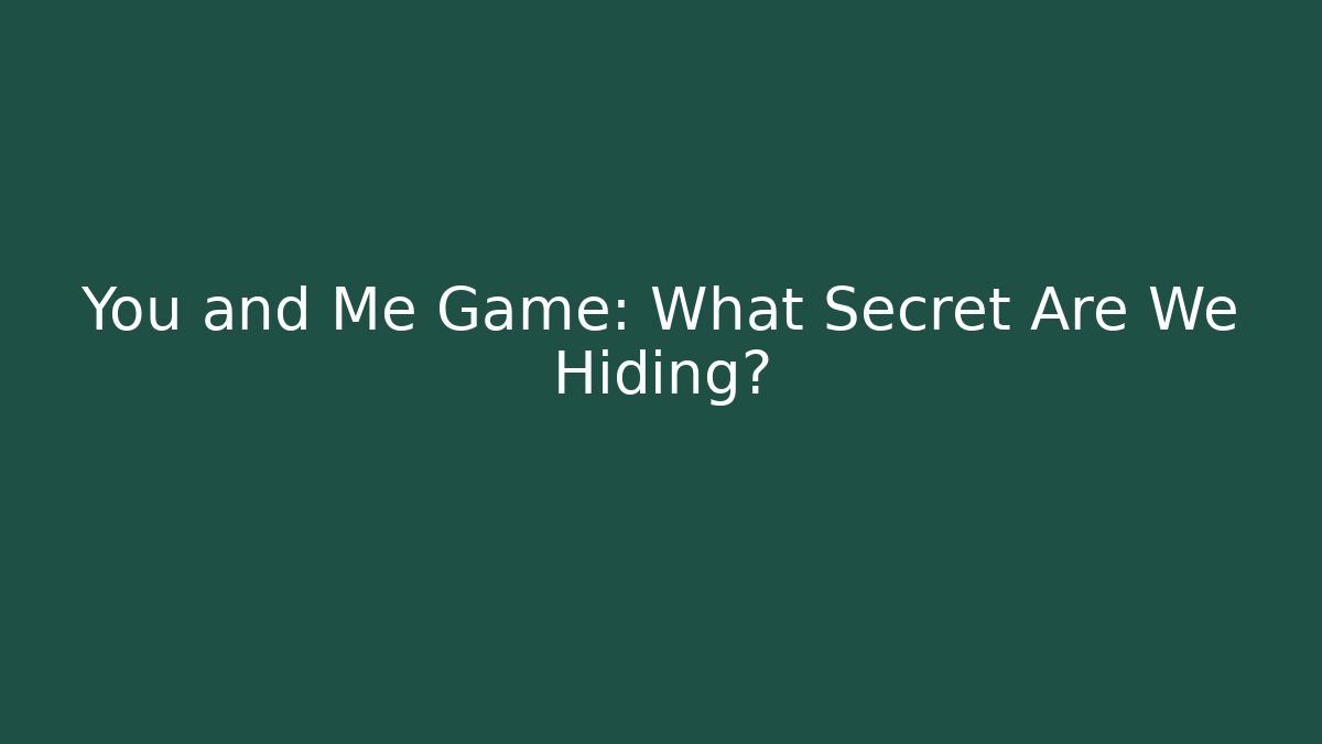 You and Me Game: What Secret Are We Hiding?