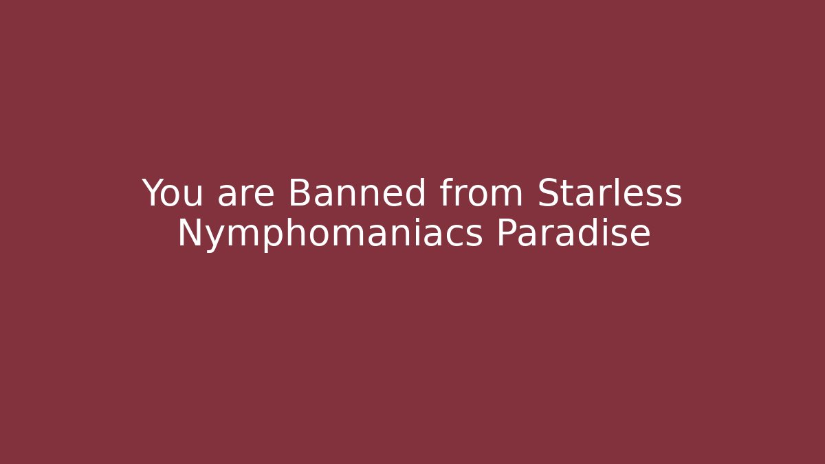 You are Banned from Starless Nymphomaniacs Paradise