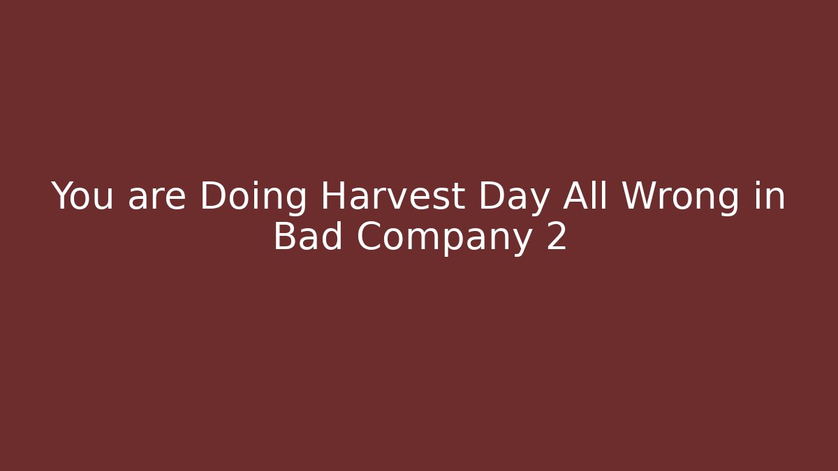 You are Doing Harvest Day All Wrong in Bad Company 2 - Critter Realm