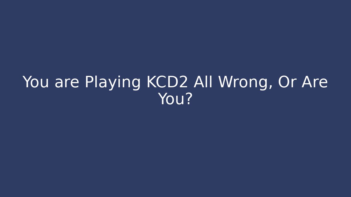 You are Playing KCD2 All Wrong, Or Are You?