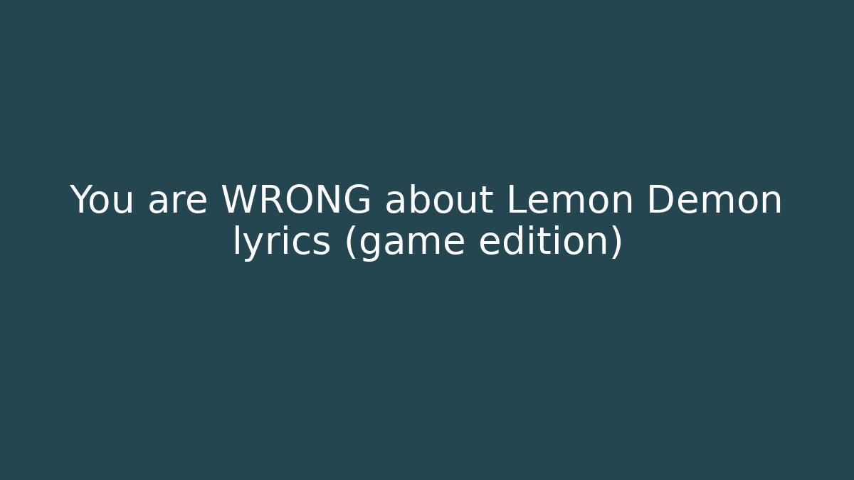 You are WRONG about Lemon Demon lyrics (game edition)